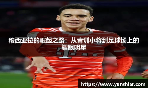 穆西亚拉的崛起之路：从青训小将到足球场上的耀眼明星