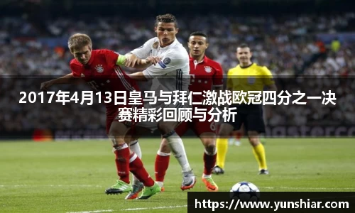 2017年4月13日皇马与拜仁激战欧冠四分之一决赛精彩回顾与分析