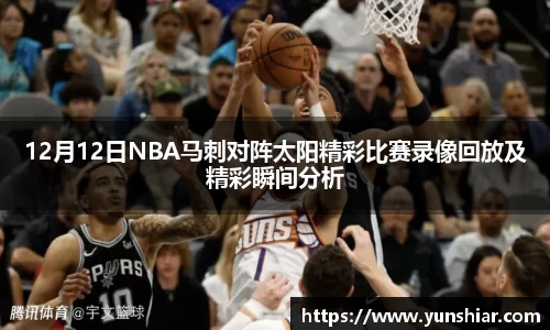 12月12日NBA马刺对阵太阳精彩比赛录像回放及精彩瞬间分析