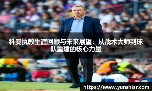 科曼执教生涯回顾与未来展望：从战术大师到球队重建的核心力量