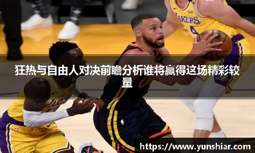 狂热与自由人对决前瞻分析谁将赢得这场精彩较量